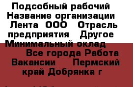 Подсобный рабочий › Название организации ­ Лента, ООО › Отрасль предприятия ­ Другое › Минимальный оклад ­ 22 500 - Все города Работа » Вакансии   . Пермский край,Добрянка г.